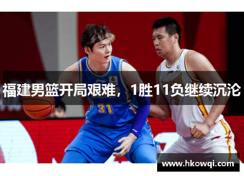福建男篮开局艰难，1胜11负继续沉沦